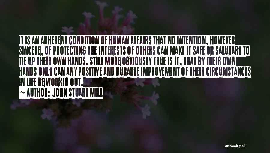 John Stuart Mill Quotes: It Is An Adherent Condition Of Human Affairs That No Intention, However Sincere, Of Protecting The Interests Of Others Can