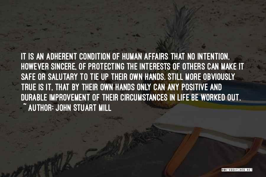 John Stuart Mill Quotes: It Is An Adherent Condition Of Human Affairs That No Intention, However Sincere, Of Protecting The Interests Of Others Can