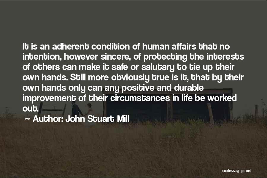 John Stuart Mill Quotes: It Is An Adherent Condition Of Human Affairs That No Intention, However Sincere, Of Protecting The Interests Of Others Can