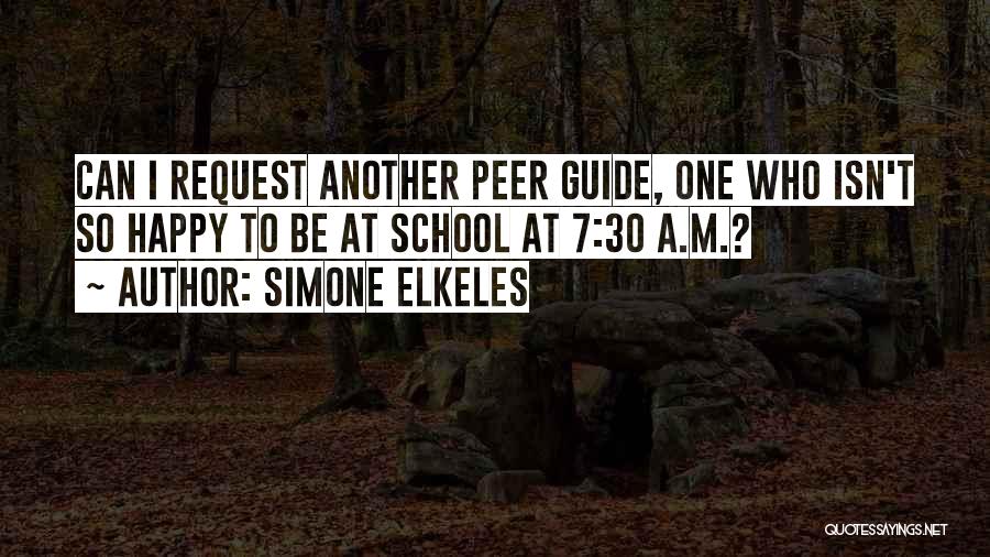 Simone Elkeles Quotes: Can I Request Another Peer Guide, One Who Isn't So Happy To Be At School At 7:30 A.m.?