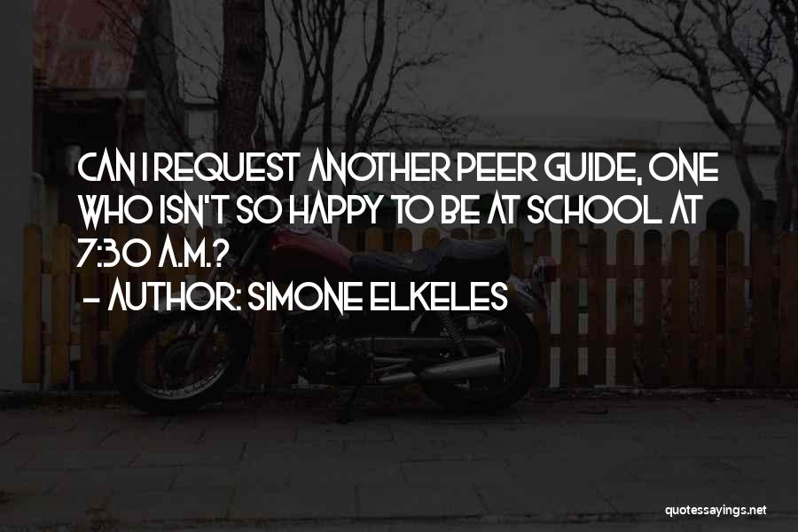 Simone Elkeles Quotes: Can I Request Another Peer Guide, One Who Isn't So Happy To Be At School At 7:30 A.m.?