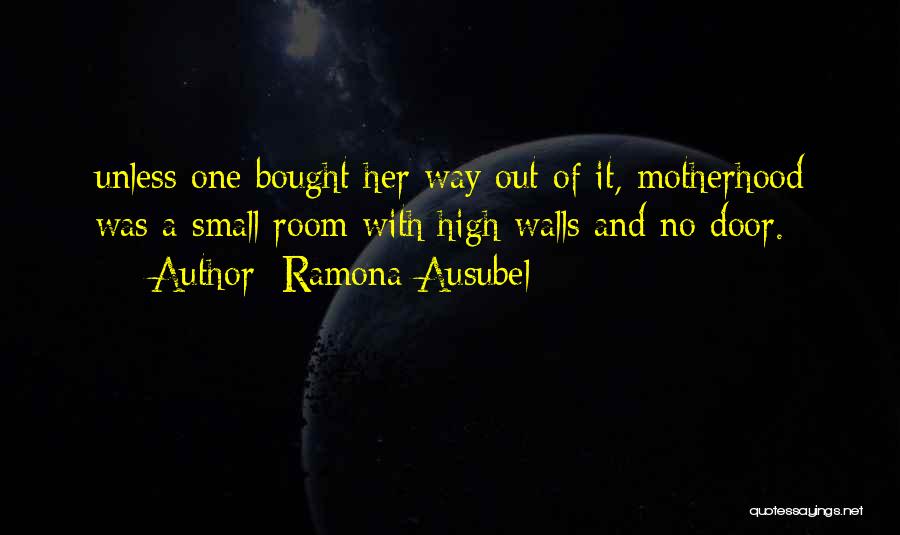 Ramona Ausubel Quotes: Unless One Bought Her Way Out Of It, Motherhood Was A Small Room With High Walls And No Door.