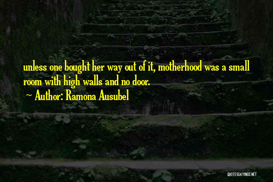 Ramona Ausubel Quotes: Unless One Bought Her Way Out Of It, Motherhood Was A Small Room With High Walls And No Door.