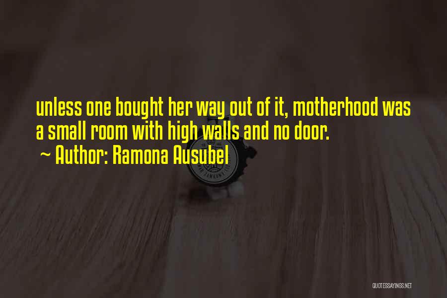 Ramona Ausubel Quotes: Unless One Bought Her Way Out Of It, Motherhood Was A Small Room With High Walls And No Door.