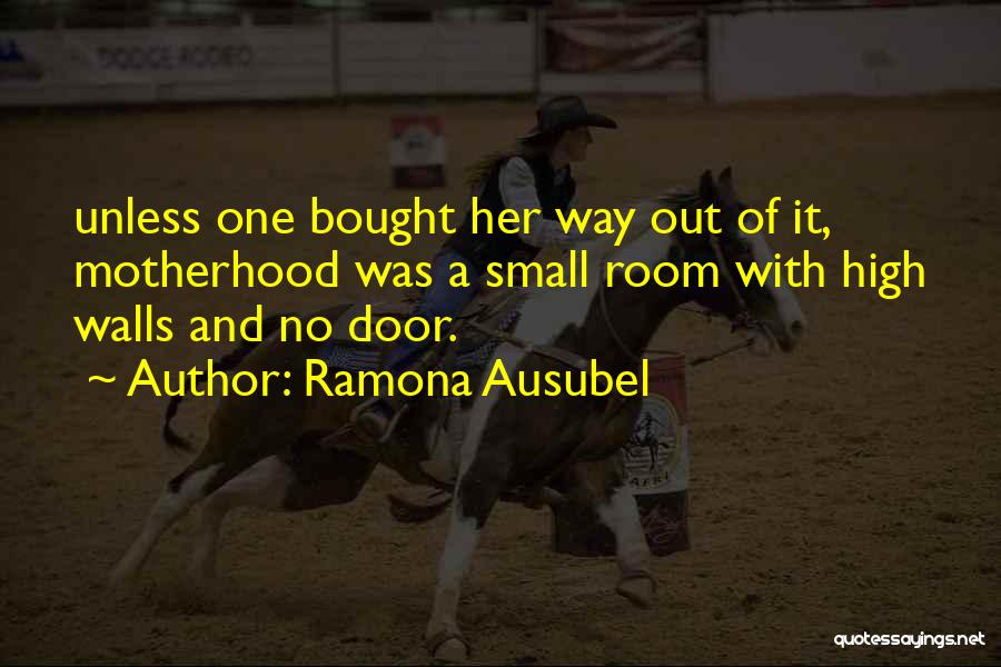 Ramona Ausubel Quotes: Unless One Bought Her Way Out Of It, Motherhood Was A Small Room With High Walls And No Door.