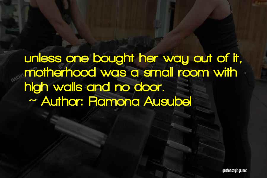 Ramona Ausubel Quotes: Unless One Bought Her Way Out Of It, Motherhood Was A Small Room With High Walls And No Door.