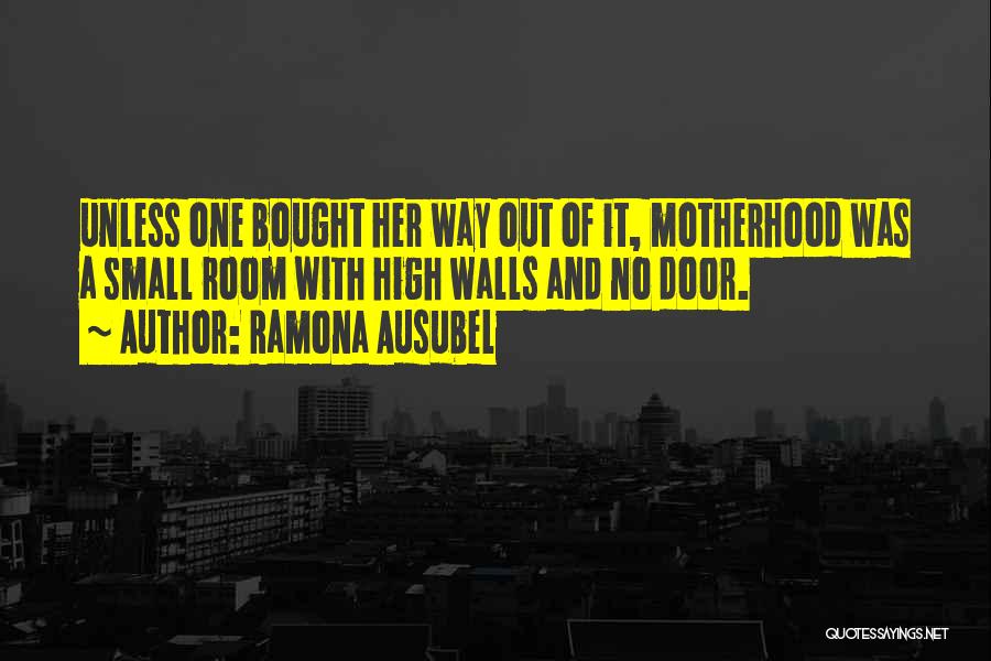 Ramona Ausubel Quotes: Unless One Bought Her Way Out Of It, Motherhood Was A Small Room With High Walls And No Door.