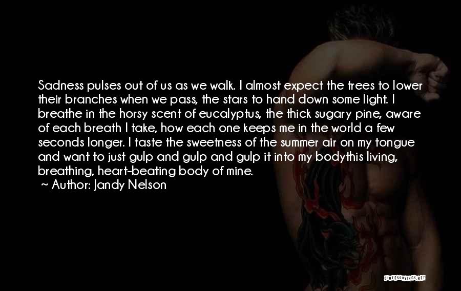 Jandy Nelson Quotes: Sadness Pulses Out Of Us As We Walk. I Almost Expect The Trees To Lower Their Branches When We Pass,