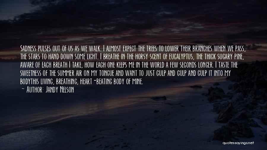 Jandy Nelson Quotes: Sadness Pulses Out Of Us As We Walk. I Almost Expect The Trees To Lower Their Branches When We Pass,