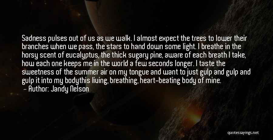 Jandy Nelson Quotes: Sadness Pulses Out Of Us As We Walk. I Almost Expect The Trees To Lower Their Branches When We Pass,