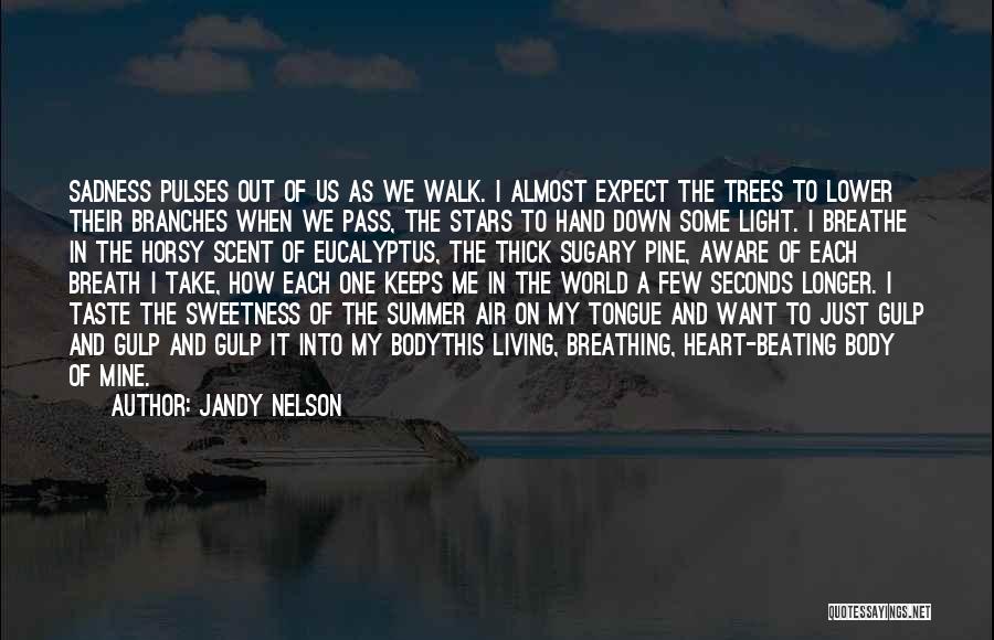 Jandy Nelson Quotes: Sadness Pulses Out Of Us As We Walk. I Almost Expect The Trees To Lower Their Branches When We Pass,