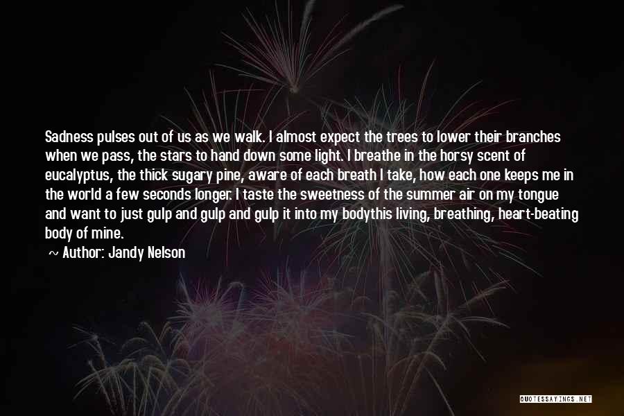 Jandy Nelson Quotes: Sadness Pulses Out Of Us As We Walk. I Almost Expect The Trees To Lower Their Branches When We Pass,