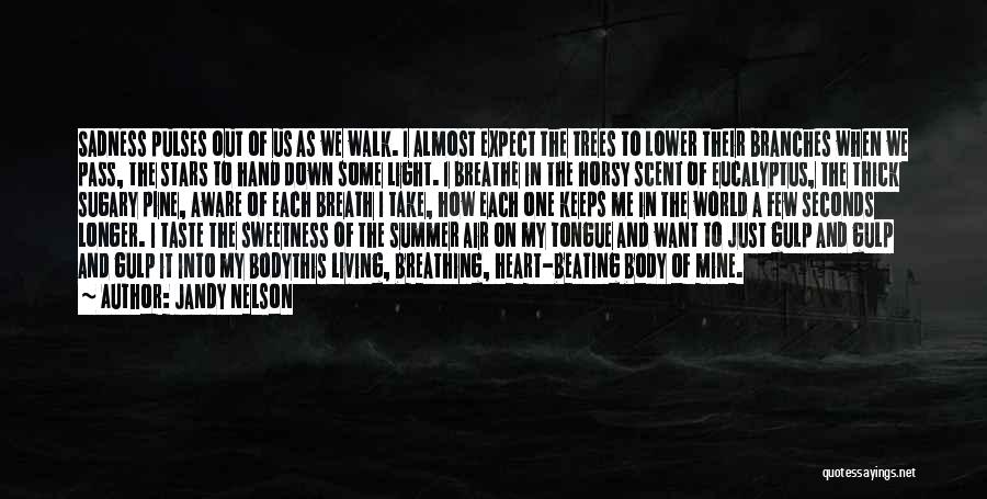 Jandy Nelson Quotes: Sadness Pulses Out Of Us As We Walk. I Almost Expect The Trees To Lower Their Branches When We Pass,