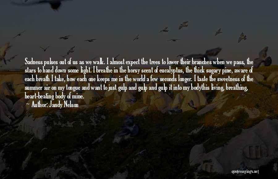 Jandy Nelson Quotes: Sadness Pulses Out Of Us As We Walk. I Almost Expect The Trees To Lower Their Branches When We Pass,