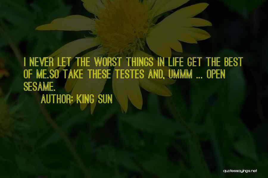 King Sun Quotes: I Never Let The Worst Things In Life Get The Best Of Me.so Take These Testes And, Ummm ... Open