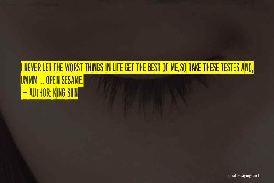 King Sun Quotes: I Never Let The Worst Things In Life Get The Best Of Me.so Take These Testes And, Ummm ... Open