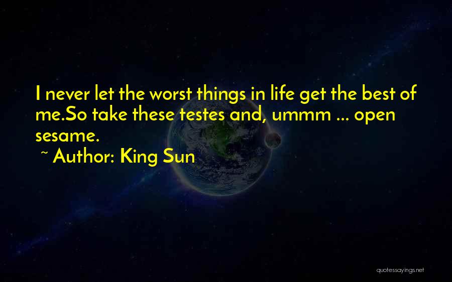 King Sun Quotes: I Never Let The Worst Things In Life Get The Best Of Me.so Take These Testes And, Ummm ... Open