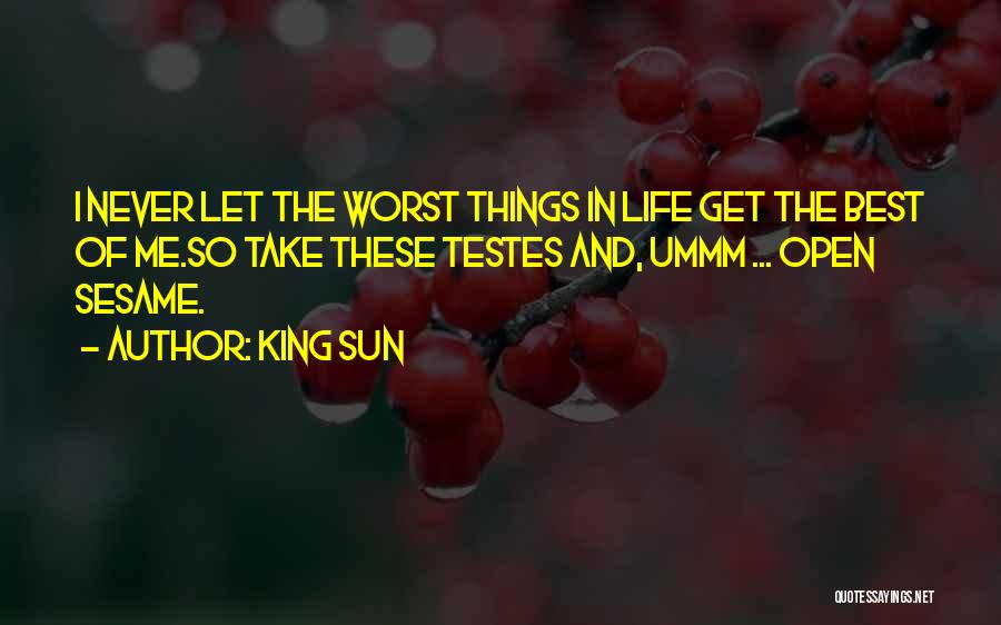 King Sun Quotes: I Never Let The Worst Things In Life Get The Best Of Me.so Take These Testes And, Ummm ... Open