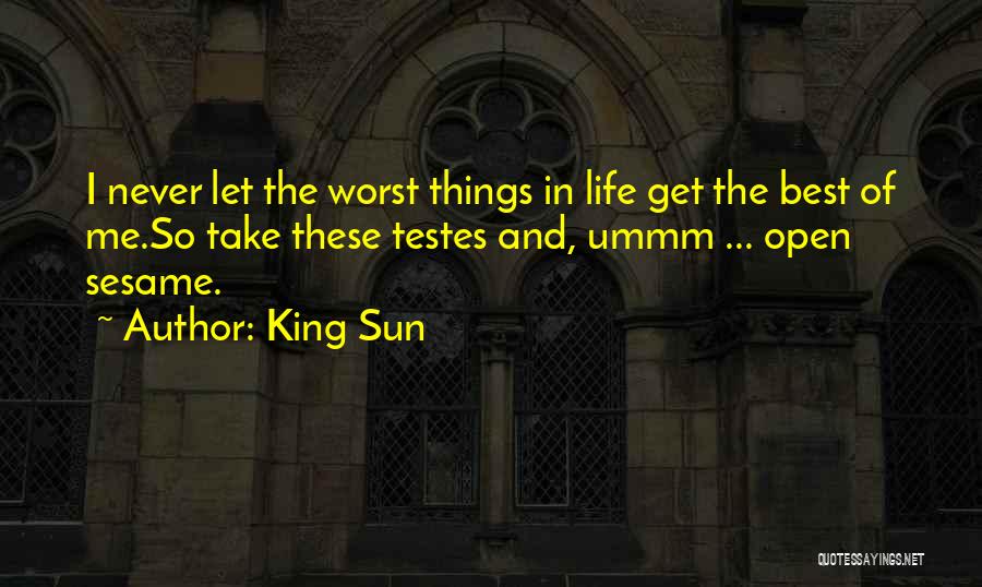 King Sun Quotes: I Never Let The Worst Things In Life Get The Best Of Me.so Take These Testes And, Ummm ... Open