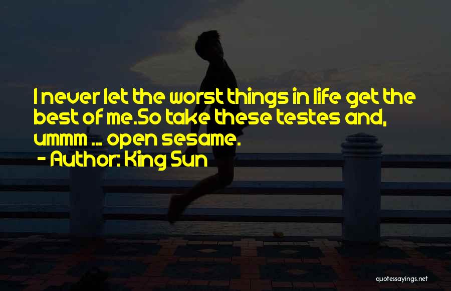 King Sun Quotes: I Never Let The Worst Things In Life Get The Best Of Me.so Take These Testes And, Ummm ... Open