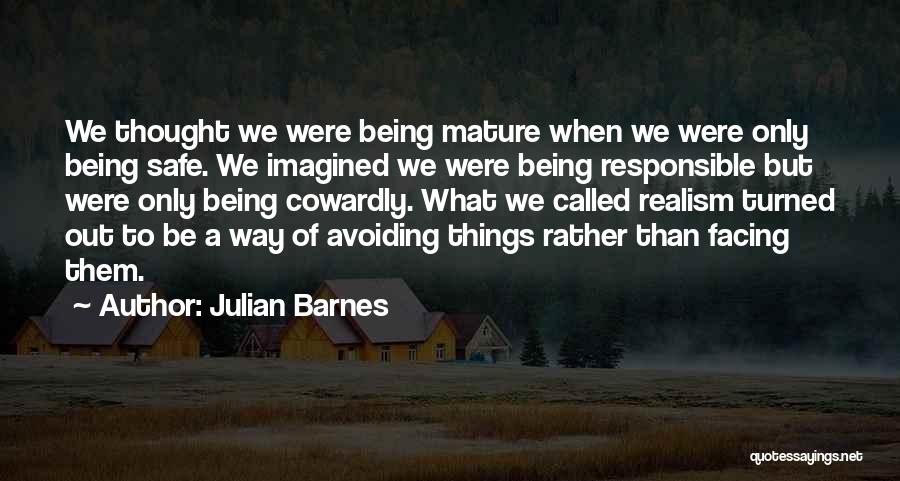 Julian Barnes Quotes: We Thought We Were Being Mature When We Were Only Being Safe. We Imagined We Were Being Responsible But Were