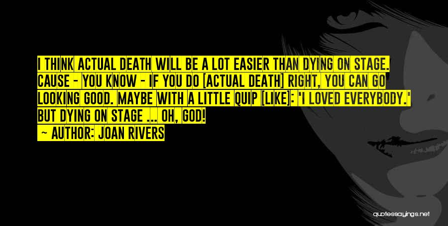 Joan Rivers Quotes: I Think Actual Death Will Be A Lot Easier Than Dying On Stage. Cause - You Know - If You