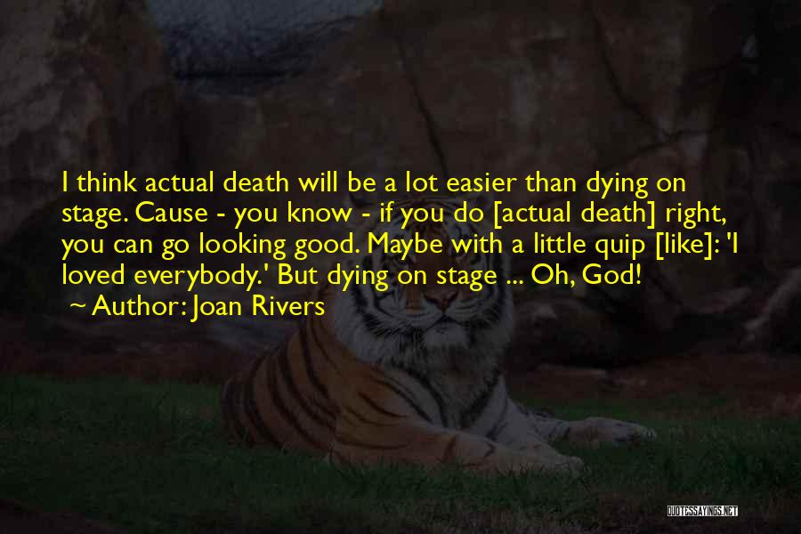 Joan Rivers Quotes: I Think Actual Death Will Be A Lot Easier Than Dying On Stage. Cause - You Know - If You