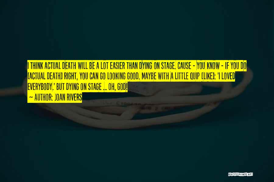 Joan Rivers Quotes: I Think Actual Death Will Be A Lot Easier Than Dying On Stage. Cause - You Know - If You