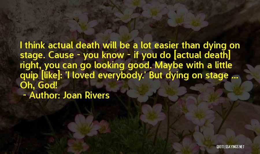 Joan Rivers Quotes: I Think Actual Death Will Be A Lot Easier Than Dying On Stage. Cause - You Know - If You