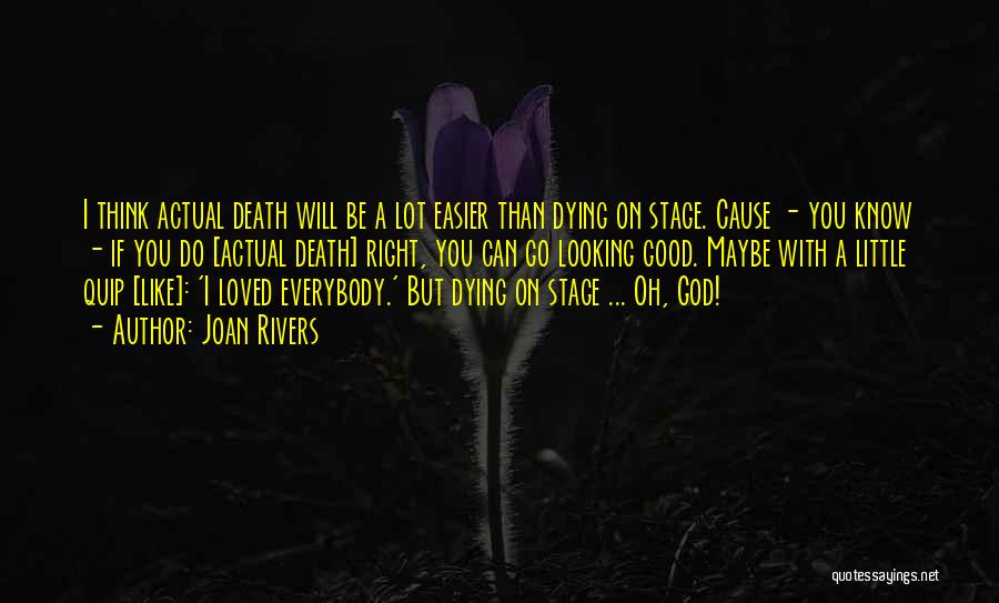 Joan Rivers Quotes: I Think Actual Death Will Be A Lot Easier Than Dying On Stage. Cause - You Know - If You