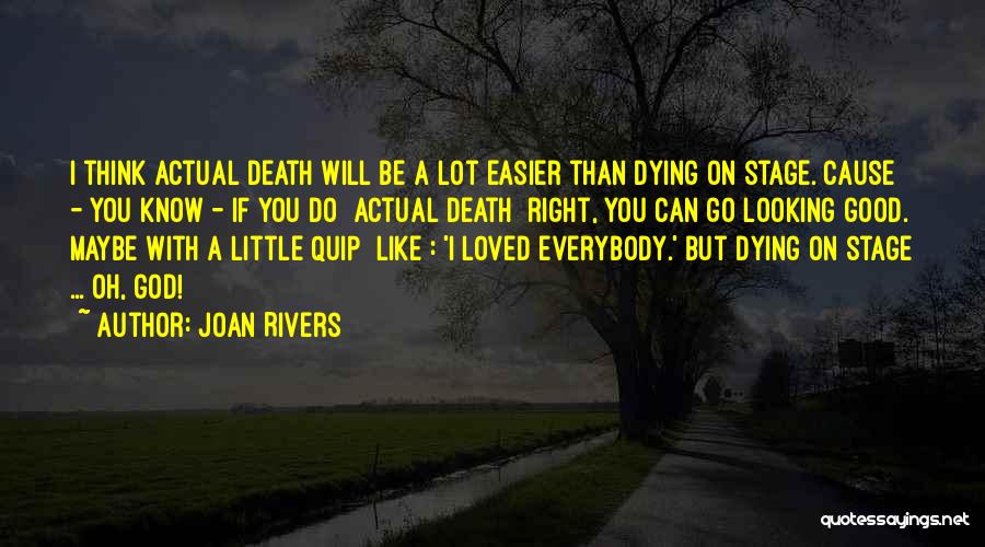 Joan Rivers Quotes: I Think Actual Death Will Be A Lot Easier Than Dying On Stage. Cause - You Know - If You