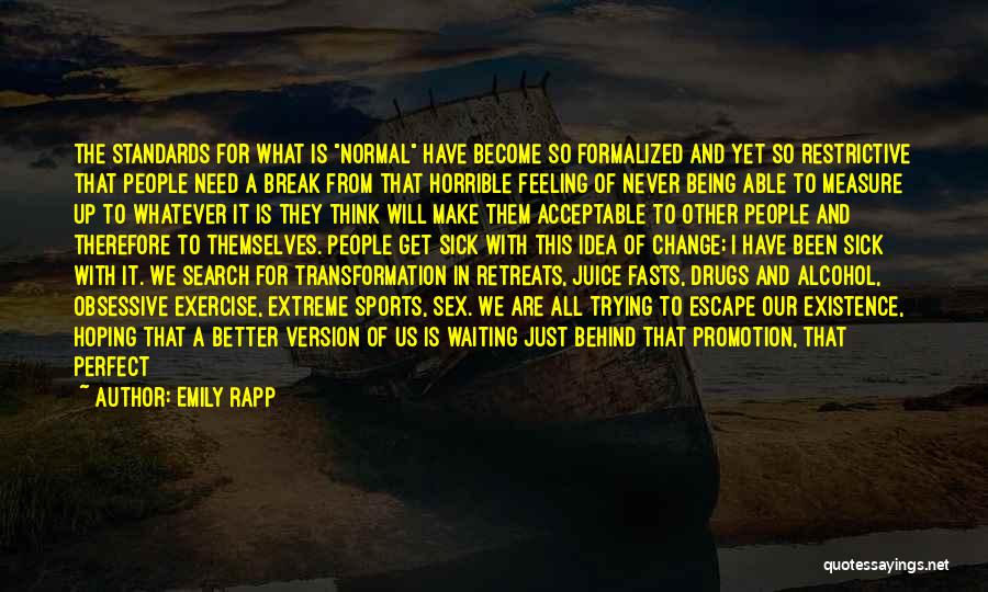 Emily Rapp Quotes: The Standards For What Is Normal Have Become So Formalized And Yet So Restrictive That People Need A Break From