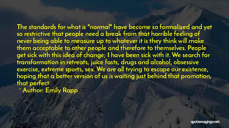 Emily Rapp Quotes: The Standards For What Is Normal Have Become So Formalized And Yet So Restrictive That People Need A Break From