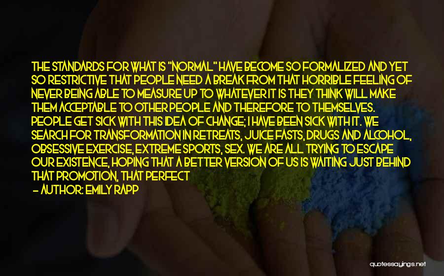 Emily Rapp Quotes: The Standards For What Is Normal Have Become So Formalized And Yet So Restrictive That People Need A Break From