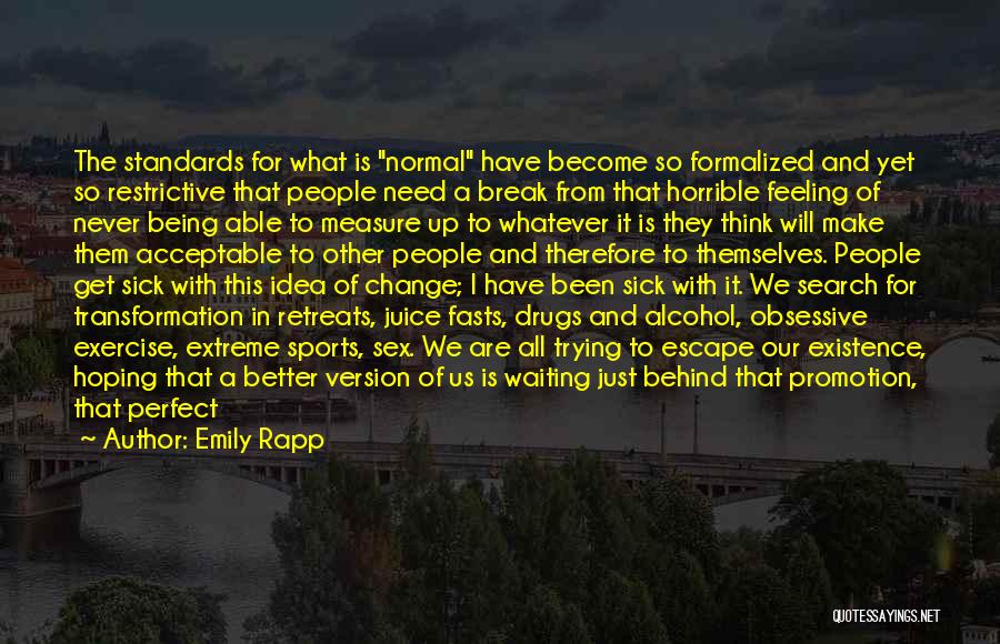 Emily Rapp Quotes: The Standards For What Is Normal Have Become So Formalized And Yet So Restrictive That People Need A Break From