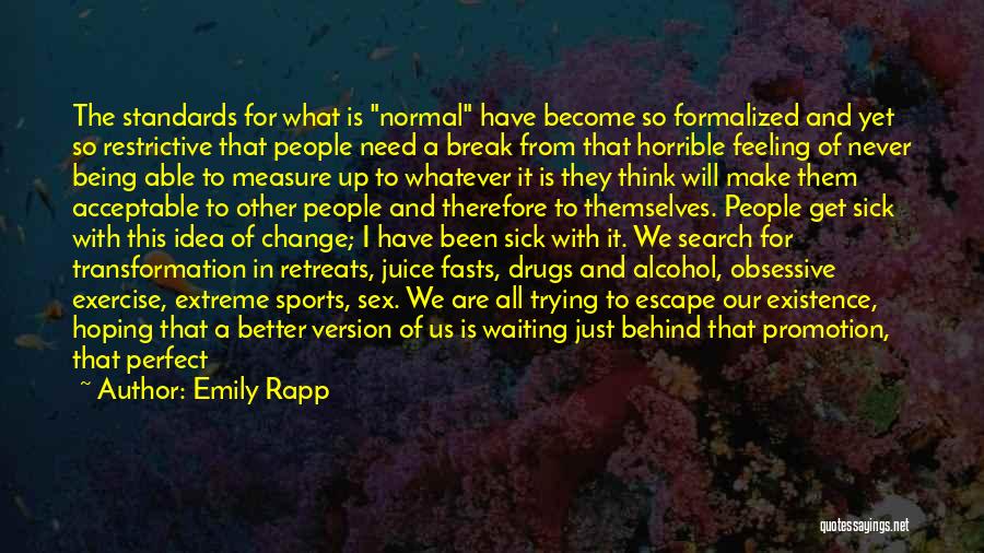 Emily Rapp Quotes: The Standards For What Is Normal Have Become So Formalized And Yet So Restrictive That People Need A Break From