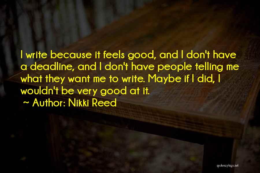 Nikki Reed Quotes: I Write Because It Feels Good, And I Don't Have A Deadline, And I Don't Have People Telling Me What