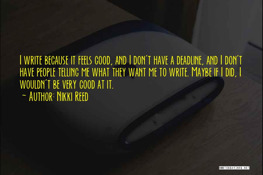 Nikki Reed Quotes: I Write Because It Feels Good, And I Don't Have A Deadline, And I Don't Have People Telling Me What