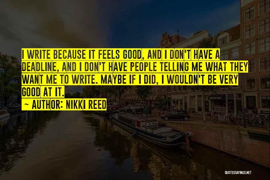 Nikki Reed Quotes: I Write Because It Feels Good, And I Don't Have A Deadline, And I Don't Have People Telling Me What