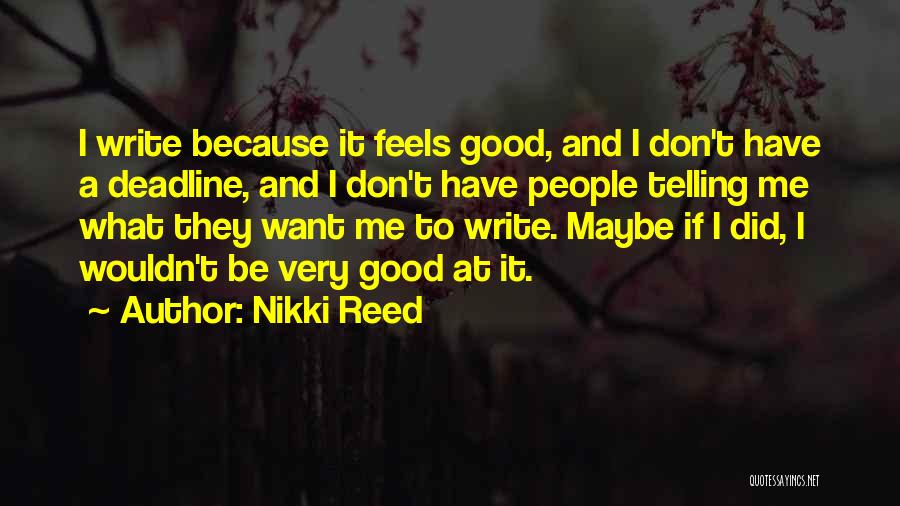 Nikki Reed Quotes: I Write Because It Feels Good, And I Don't Have A Deadline, And I Don't Have People Telling Me What