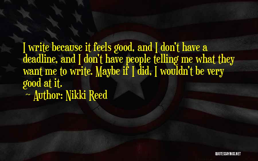 Nikki Reed Quotes: I Write Because It Feels Good, And I Don't Have A Deadline, And I Don't Have People Telling Me What