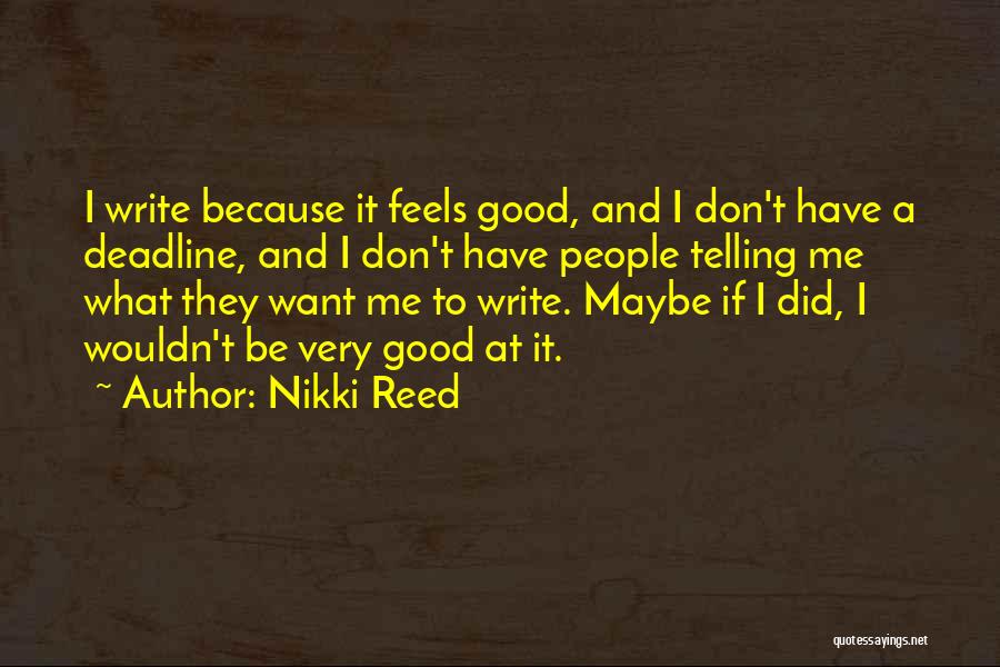 Nikki Reed Quotes: I Write Because It Feels Good, And I Don't Have A Deadline, And I Don't Have People Telling Me What