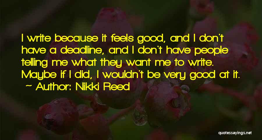 Nikki Reed Quotes: I Write Because It Feels Good, And I Don't Have A Deadline, And I Don't Have People Telling Me What