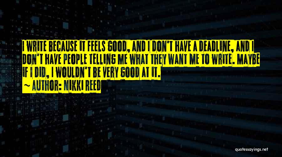 Nikki Reed Quotes: I Write Because It Feels Good, And I Don't Have A Deadline, And I Don't Have People Telling Me What