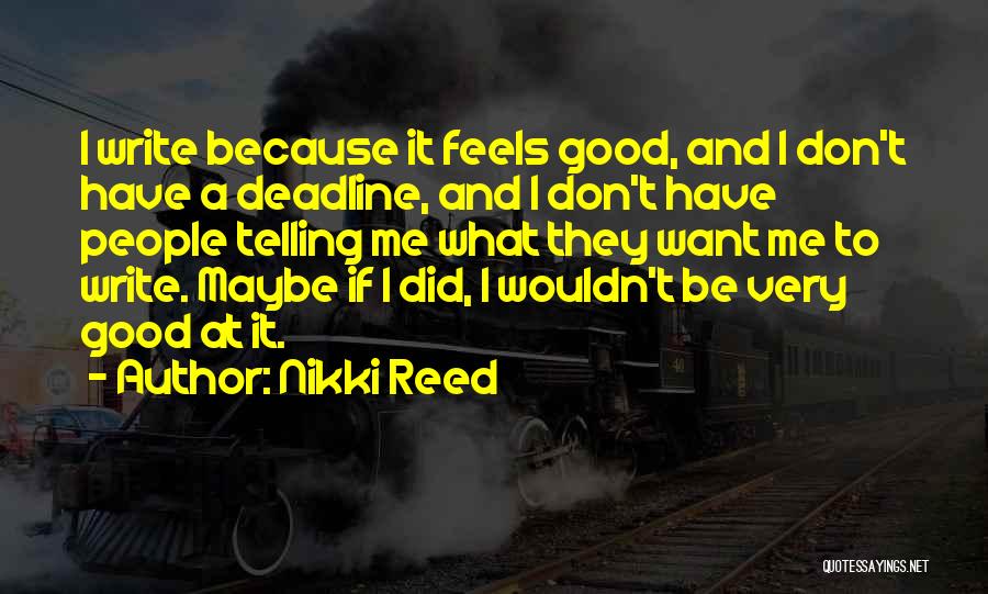 Nikki Reed Quotes: I Write Because It Feels Good, And I Don't Have A Deadline, And I Don't Have People Telling Me What