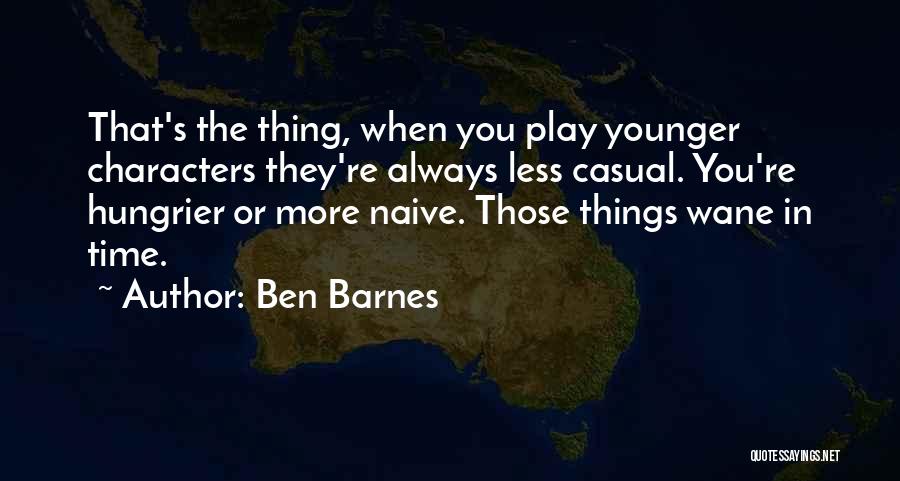 Ben Barnes Quotes: That's The Thing, When You Play Younger Characters They're Always Less Casual. You're Hungrier Or More Naive. Those Things Wane