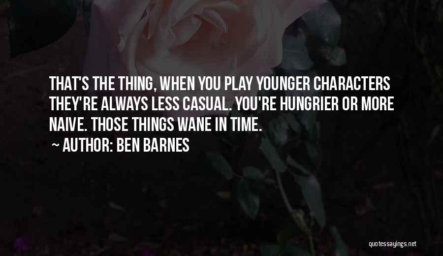 Ben Barnes Quotes: That's The Thing, When You Play Younger Characters They're Always Less Casual. You're Hungrier Or More Naive. Those Things Wane