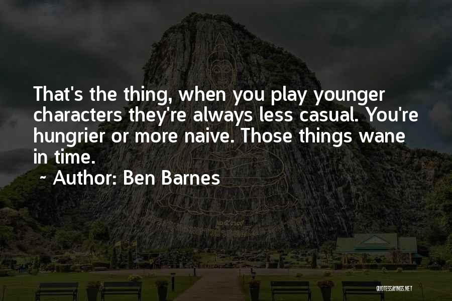 Ben Barnes Quotes: That's The Thing, When You Play Younger Characters They're Always Less Casual. You're Hungrier Or More Naive. Those Things Wane