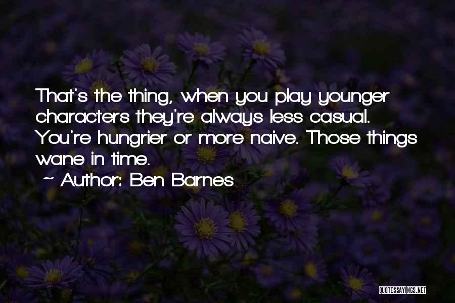 Ben Barnes Quotes: That's The Thing, When You Play Younger Characters They're Always Less Casual. You're Hungrier Or More Naive. Those Things Wane