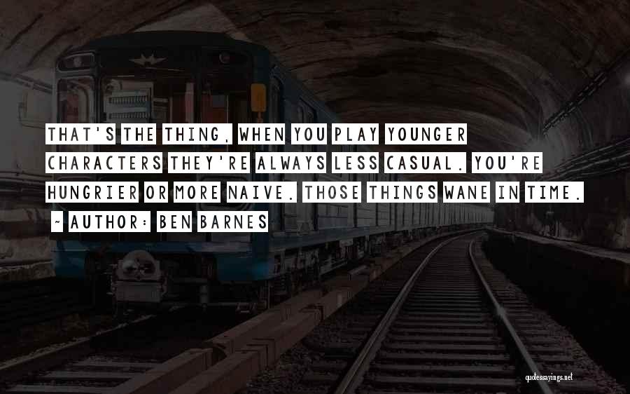 Ben Barnes Quotes: That's The Thing, When You Play Younger Characters They're Always Less Casual. You're Hungrier Or More Naive. Those Things Wane